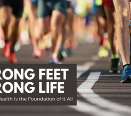 Strong Feet, Strong Life: Why Foot Health Is the Foundation of It All